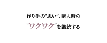 作り手の“思い”、購入時の“ワクワク”を継続する