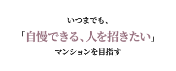 いつまでも、「自慢できる、人を招きたい」マンションを目指す