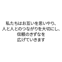 私たちはお互いを思いやり、人と人とのつながりを大切にし、信頼のきずなを広げていきます