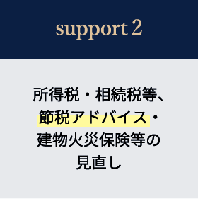 support2 所得税・相続税等、節税アドバイス・建物火災保険等の見直し​