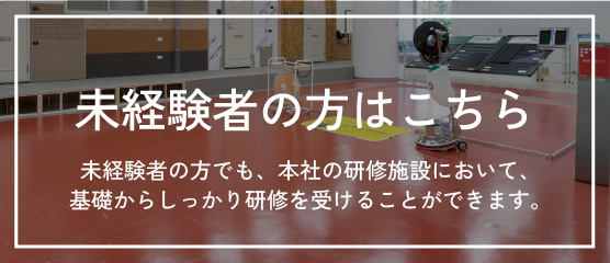 未経験者の方はこちら：未経験者の方でも、本社の研修施設において、基礎からしっかり研修を受けることができます。