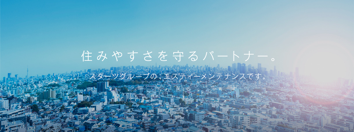 住みやすさを守るパートナー。スターツグループの、エスティーメンテナンスです。