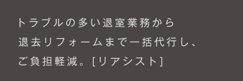 トラブルの多い退室業務代行から原状回復まで一括代行し、ご負担軽減。［リアシスト］